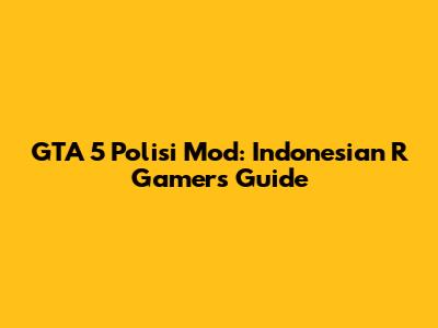 GTA 5 Polisi Mod: Indonesian R Gamer's Guide