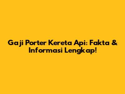 Gaji Porter Kereta Api: Fakta & Informasi Lengkap!