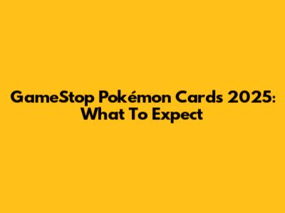 GameStop Pokémon Cards 2025: What To Expect