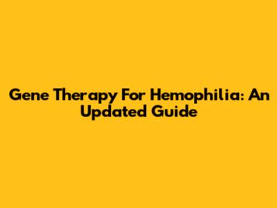 Gene Therapy For Hemophilia: An Updated Guide