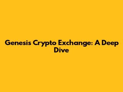 Genesis Crypto Exchange: A Deep Dive