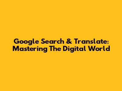 Google Search & Translate: Mastering The Digital World