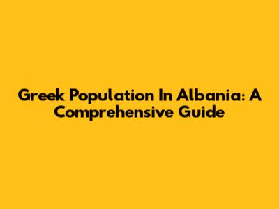 Greek Population In Albania: A Comprehensive Guide