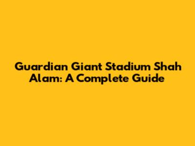 Guardian Giant Stadium Shah Alam: A Complete Guide