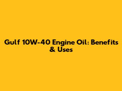 Gulf 10W-40 Engine Oil: Benefits & Uses