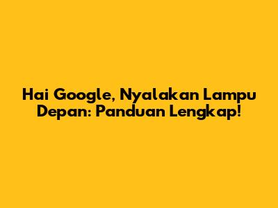 Hai Google, Nyalakan Lampu Depan: Panduan Lengkap!