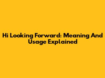 Hi Looking Forward: Meaning And Usage Explained
