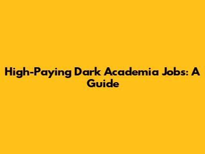High-Paying Dark Academia Jobs: A Guide