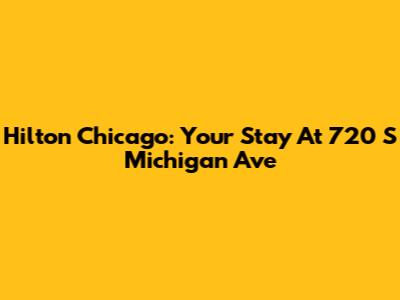 Hilton Chicago: Your Stay At 720 S Michigan Ave