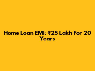 Home Loan EMI: ₹25 Lakh For 20 Years