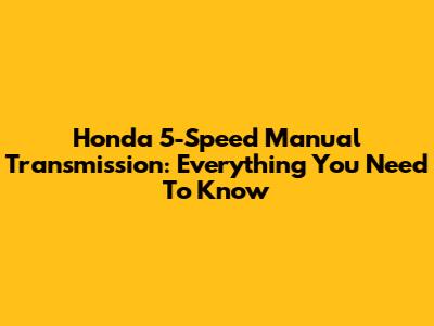Honda 5-Speed Manual Transmission: Everything You Need To Know