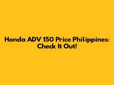 Honda ADV 150 Price Philippines: Check It Out!