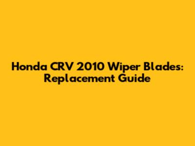 Honda CRV 2010 Wiper Blades: Replacement Guide