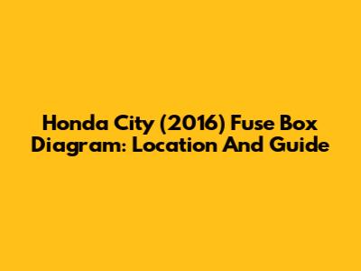 Honda City (2016) Fuse Box Diagram: Location And Guide