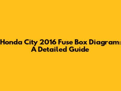 Honda City 2016 Fuse Box Diagram: A Detailed Guide