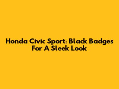 Honda Civic Sport: Black Badges For A Sleek Look