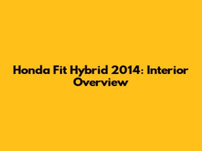 Honda Fit Hybrid 2014: Interior Overview