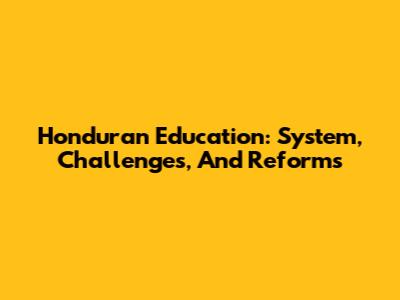 Honduran Education: System, Challenges, And Reforms