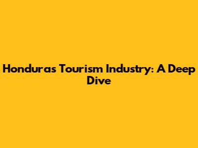 Honduras Tourism Industry: A Deep Dive
