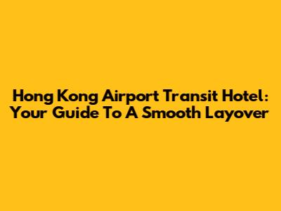 Hong Kong Airport Transit Hotel: Your Guide To A Smooth Layover