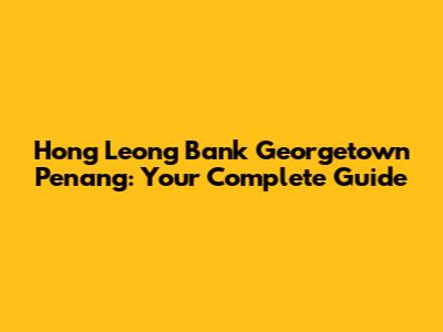 Hong Leong Bank Georgetown Penang: Your Complete Guide
