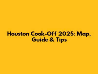 Houston Cook-Off 2025: Map, Guide & Tips