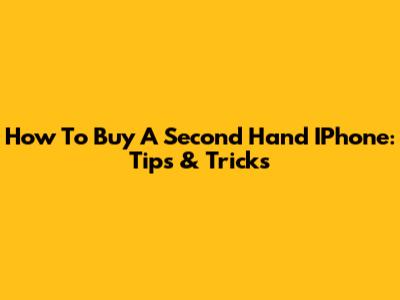 How To Buy A Second Hand IPhone: Tips & Tricks