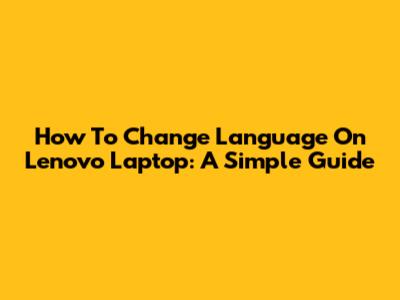How To Change Language On Lenovo Laptop: A Simple Guide