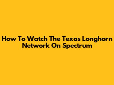 How To Watch The Texas Longhorn Network On Spectrum