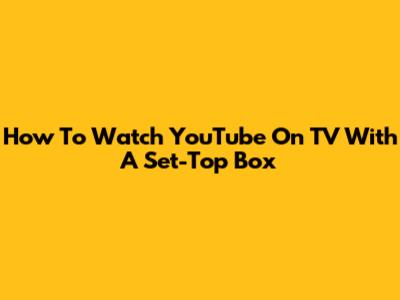 How To Watch YouTube On TV With A Set-Top Box