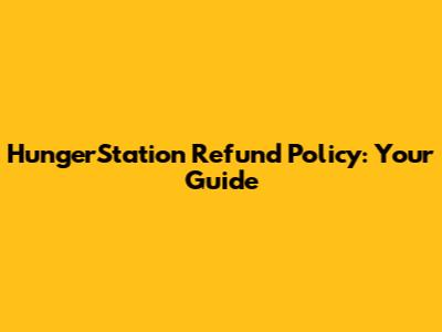 HungerStation Refund Policy: Your Guide