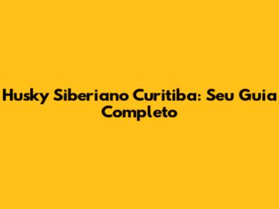Husky Siberiano Curitiba: Seu Guia Completo