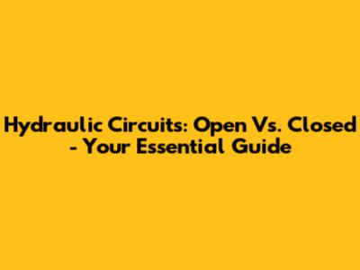 Hydraulic Circuits: Open Vs. Closed - Your Essential Guide