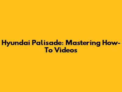 Hyundai Palisade: Mastering How-To Videos