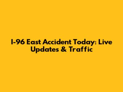 I-96 East Accident Today: Live Updates & Traffic