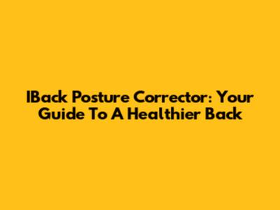 IBack Posture Corrector: Your Guide To A Healthier Back