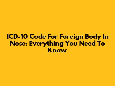 ICD-10 Code For Foreign Body In Nose: Everything You Need To Know