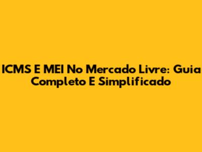 ICMS E MEI No Mercado Livre: Guia Completo E Simplificado