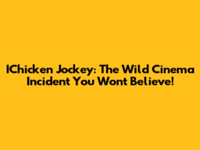 IChicken Jockey: The Wild Cinema Incident You Won't Believe!