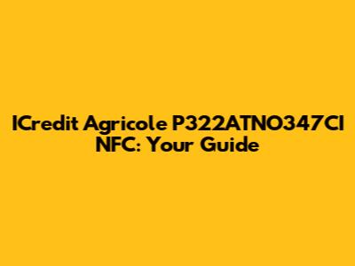 ICredit Agricole P322ATNO347CI NFC: Your Guide