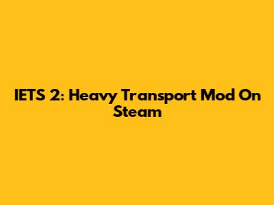 IETS 2: Heavy Transport Mod On Steam