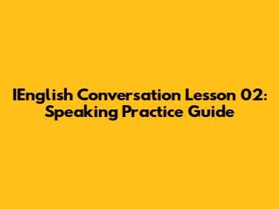 IEnglish Conversation Lesson 02: Speaking Practice Guide