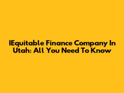 IEquitable Finance Company In Utah: All You Need To Know