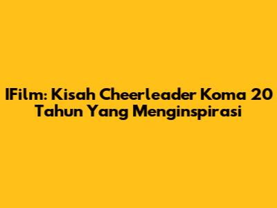 IFilm: Kisah Cheerleader Koma 20 Tahun Yang Menginspirasi