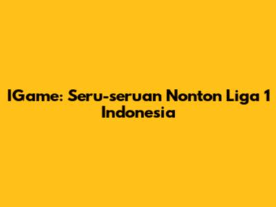 IGame: Seru-seruan Nonton Liga 1 Indonesia