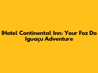 IHotel Continental Inn: Your Foz Do Iguaçu Adventure