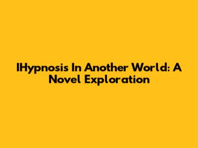 IHypnosis In Another World: A Novel Exploration