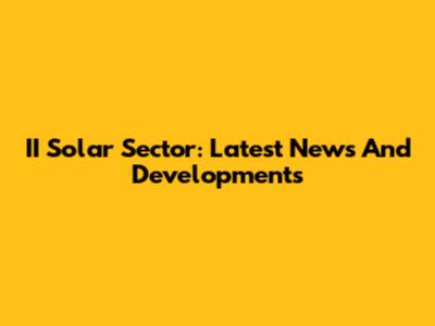 II Solar Sector: Latest News And Developments