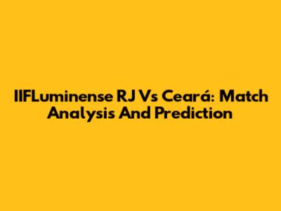 IIFLuminense RJ Vs Ceará: Match Analysis And Prediction