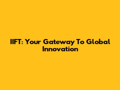 IIFT: Your Gateway To Global Innovation